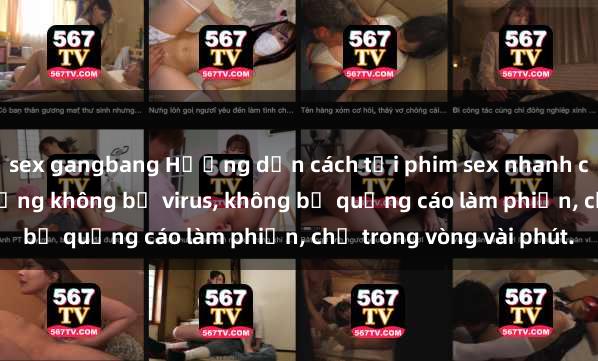 sex gangbang Hướng dẫn cách tải phim sex nhanh chóng và an toàn trên mạng không bị virus, không bị quảng cáo làm phiền, chỉ trong vòng vài phút.