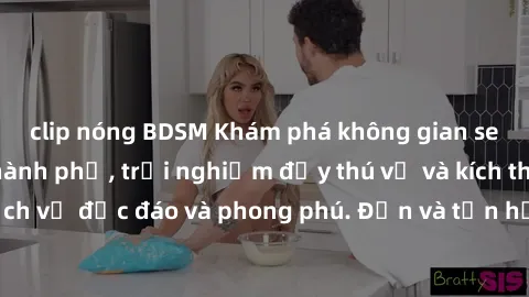 clip nóng BDSM Khám phá không gian sex quán bar tại thành phố, trải nghiệm đầy thú vị và kích thích với những dịch vụ độc đáo và phong phú. Đến và tận hưởng những khoảnh khắc đắm chìm trong sự gợi cảm