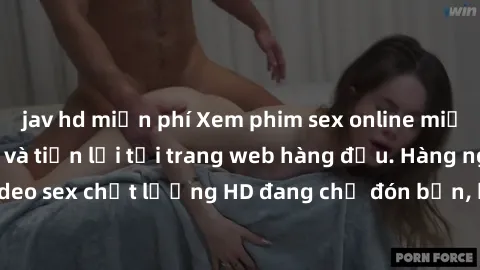 jav hd miễn phí Xem phim sex online miễn phí nhanh chóng và tiện lợi tại trang web hàng đầu. Hàng ngàn video sex chất lượng HD đang chờ đón bạn, hãy thư giãn và phê vào ngay!