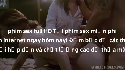 phim sex full HD Tải phim sex miễn phí hấp dẫn nhất trên internet ngay hôm nay! Đảm bảo đủ các thể loại hấp dẫn và chất lượng cao để thỏa mãn nhu cầu giải trí của bạn.