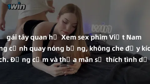 gái tây quan hệ Xem sex phim Việt Nam không che với những cảnh quay nóng bỏng, không che đầy kích thích. Đồng cảm và thỏa mãn sở thích tình dục của bạn ngay hôm nay!