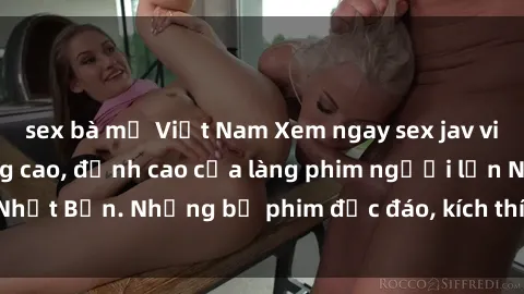 sex bà mẹ Việt Nam Xem ngay sex jav vietsub hd chất lượng cao, đỉnh cao của làng phim người lớn Nhật Bản. Những bộ phim độc đáo, kích thích, không thể bỏ qua.