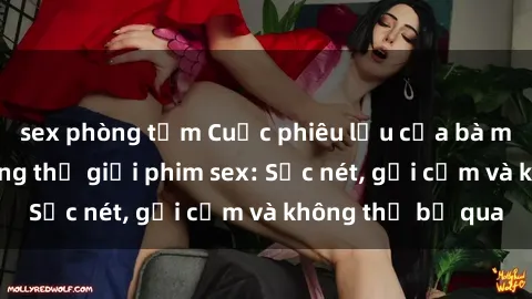 sex phòng tắm Cuộc phiêu lưu của bà mẹ nóng bỏng trong thế giới phim sex: Sắc nét, gợi cảm và không thể bỏ qua