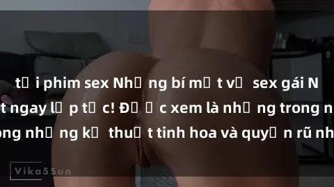 tải phim sex Những bí mật về sex gái Nga mà bạn cần biết ngay lập tức! Được xem là những trong những kỹ thuật tinh hoa và quyến rũ nhất trên thế giới.