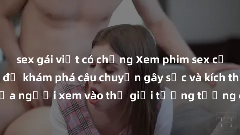 sex gái việt có chồng Xem phim sex cưỡng hiếp vietsub để khám phá câu chuyện gây sốc và kích thích, đưa người xem vào thế giới tưởng tượng đầy bất ngờ và hấp dẫn.