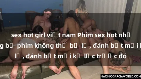 sex hot girl việt nam Phim sex hot nhất năm  Top những bộ phim không thể bỏ lỡ, đánh bật mọi kỷ lục trước đó