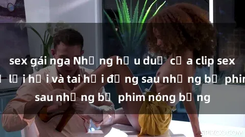 sex gái nga Những hậu duệ của clip sex đình đám: Sự lợi hại và tai hại đằng sau những bộ phim nóng bỏng