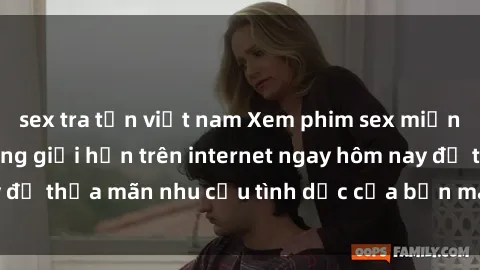 sex tra tấn việt nam Xem phim sex miễn phí hoàn toàn không giới hạn trên internet ngay hôm nay để thỏa mãn nhu cầu tình dục của bạn mà không tốn chi phí.