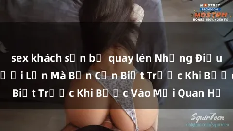 sex khách sạn bị quay lén Những Điều Bí Mật Về Sex Người Lớn Mà Bạn Cần Biết Trước Khi Bước Vào Mối Quan Hệ
