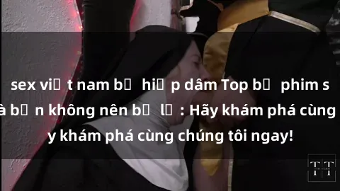 sex việt nam bị hiếp dâm Top bộ phim sex hay nhất mà bạn không nên bỏ lỡ: Hãy khám phá cùng chúng tôi ngay!