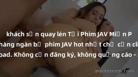 khách sạn quay lén Tải Phim JAV Miễn Phí - Thưởng thức hàng ngàn bộ phim JAV hot nhất chỉ cần click download. Không cần đăng ký, không quảng cáo - Dễ dàng tải về và xem online!