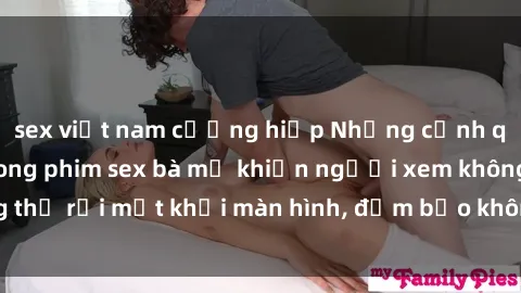 sex việt nam cưỡng hiếp Những cảnh quay nóng bỏng trong phim sex bà mẹ khiến người xem không thể rời mắt khỏi màn hình, đảm bảo không làm bạn thất vọng!