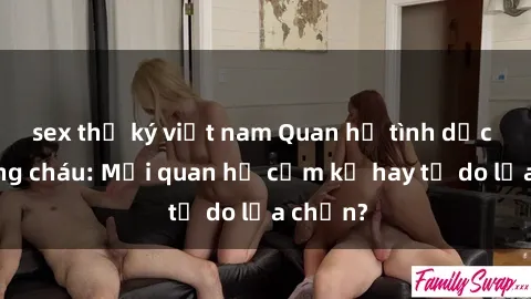 sex thư ký việt nam Quan hệ tình dục giữa ông cháu: Mối quan hệ cấm kỵ hay tự do lựa chọn?