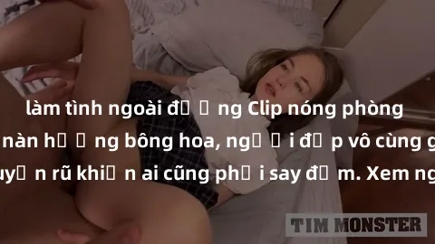 làm tình ngoài đường Clip nóng phòng tắm: Hít thở nồng nàn hương bông hoa, người đẹp vô cùng gợi cảm và quyến rũ khiến ai cũng phải say đắm. Xem ngay để trải nghiệm điều đặc biệt!
