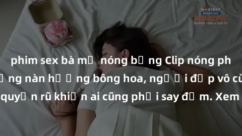 phim sex bà mẹ nóng bỏng Clip nóng phòng tắm: Hít thở nồng nàn hương bông hoa, người đẹp vô cùng gợi cảm và quyến rũ khiến ai cũng phải say đắm. Xem ngay để trải nghiệm điều đặc biệt!