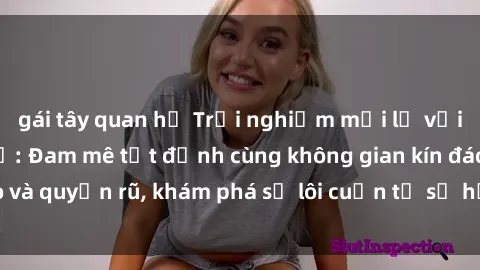 gái tây quan hệ Trải nghiệm mới lạ với sex phòng thay đồ: Đam mê tột đỉnh cùng không gian kín đáo và quyến rũ, khám phá sự lôi cuốn từ sự hấp dẫn của nơi này.