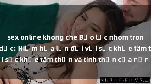sex online không che Bạo lực nhóm trong các hành vi tình dục: Hiểm họa lớn đối với sức khỏe tâm thần và tinh thần của nạn nhân.