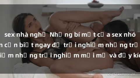 sex nhà nghỉ Những bí mật của sex nhóm không che mà bạn cần biết ngay để trải nghiệm những trải nghiệm mới mẻ và đầy kích thích.