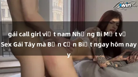 gái call girl việt nam Những Bí Mật về Sex Gái Tây mà Bạn Cần Biết ngay hôm nay