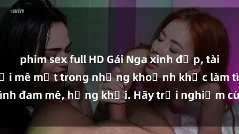 phim sex full HD Gái Nga xinh đẹp, tài năng khiến bạn phải mê mệt trong những khoảnh khắc làm tình đam mê, hứng khởi. Hãy trải nghiệm cùng họ ngay hôm nay!