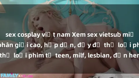 sex cosplay việt nam Xem sex vietsub miễn phí tại nhà, độ phân giải cao, hấp dẫn, đầy đủ thể loại phim từ teen, milf, lesbian, đến hentai và jav.