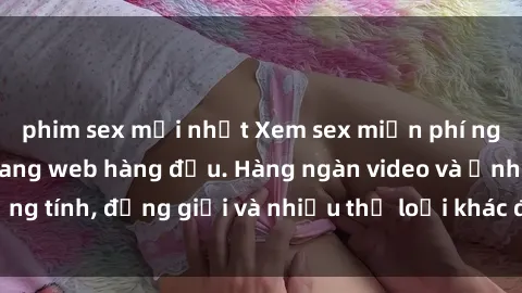 phim sex mới nhất Xem sex miễn phí ngay tại địa chỉ trang web hàng đầu. Hàng ngàn video và ảnh đồng tính, đồng giới và nhiều thể loại khác đang chờ bạn khám phá.