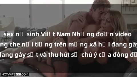 sex nữ sinh Việt Nam Những đoạn video sex Việt Nam không che nổi tiếng trên mạng xã hội đang gây sốt và thu hút sự chú ý của đông đảo người xem.