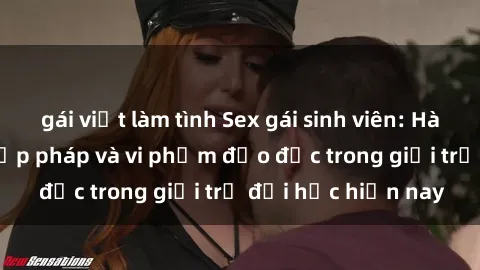 gái việt làm tình Sex gái sinh viên: Hành vi gấu không hợp pháp và vi phạm đạo đức trong giới trẻ đại học hiện nay