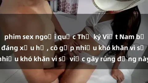 phim sex ngoại quốc Thư ký Việt Nam bị phát tán clip sex đáng xấu hổ, cô gặp nhiều khó khăn vì sự việc gây rúng động này.