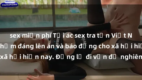 sex miễn phí Tội ác sex tra tấn Việt Nam: những vụ vi phạm đáng lên án và báo động cho xã hội hiện nay. Đừng lờ đi vấn đề nghiêm trọng này!
