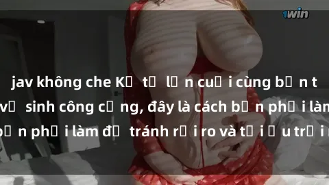 jav không che Kể từ lần cuối cùng bạn thực hành sex nhà vệ sinh công cộng, đây là cách bạn phải làm để tránh rủi ro và tối ưu trải nghiệm.