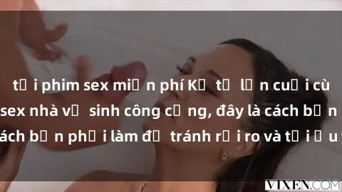 tải phim sex miễn phí Kể từ lần cuối cùng bạn thực hành sex nhà vệ sinh công cộng, đây là cách bạn phải làm để tránh rủi ro và tối ưu trải nghiệm.