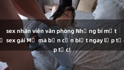 sex nhân viên văn phòng Những bí mật về sex gái Mỹ mà bạn cần biết ngay lập tức!