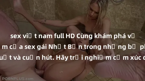 sex việt nam full HD Cùng khám phá vẻ đẹp và sức gợi cảm của sex gái Nhật Bản trong những bộ phim đầy nghệ thuật và cuốn hút. Hãy trải nghiệm cảm xúc đầy mới mẻ và sống động từ những cảnh quay tinh tế
