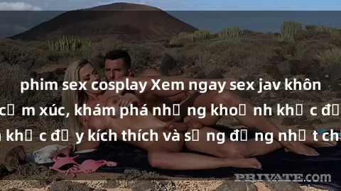 phim sex cosplay Xem ngay sex jav không che để thỏa mãn cảm xúc, khám phá những khoảnh khắc đầy kích thích và sống động nhất chỉ trong click!