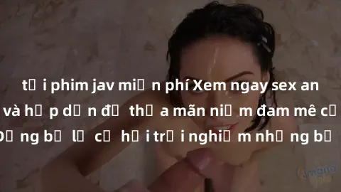 tải phim jav miễn phí Xem ngay sex anime vietsub cực hot và hấp dẫn để thỏa mãn niềm đam mê của bạn! Đừng bỏ lỡ cơ hội trải nghiệm những bộ anime đỉnh cao chỉ có tại đây!