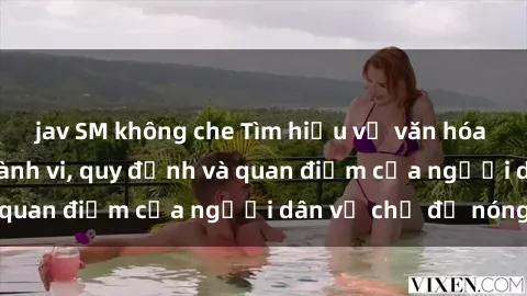 jav SM không che Tìm hiểu về văn hóa sex ở Việt Nam: Hành vi, quy định và quan điểm của người dân về chủ đề nóng