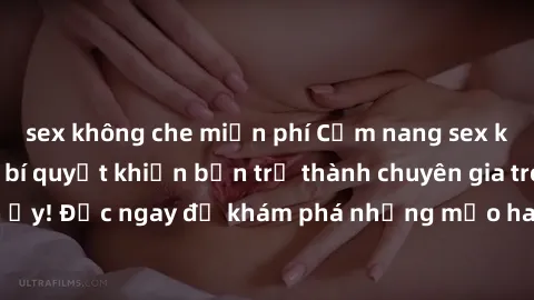 sex không che miễn phí Cẩm nang sex không che: Những bí quyết khiến bạn trở thành chuyên gia trong chuyện ấy! Đọc ngay để khám phá những mẹo hay và bí quyết tình dục không che.