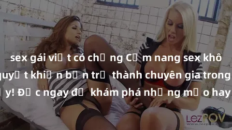 sex gái việt có chồng Cẩm nang sex không che: Những bí quyết khiến bạn trở thành chuyên gia trong chuyện ấy! Đọc ngay để khám phá những mẹo hay và bí quyết tình dục không che.
