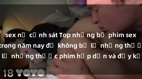 sex nữ cảnh sát Top những bộ phim sex hay nhất nên xem trong năm nay để không bỏ lỡ những thước phim hấp dẫn và đầy kịch tính.