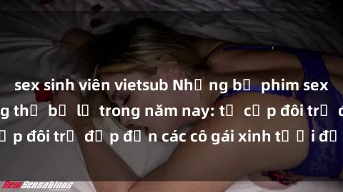 sex sinh viên vietsub Những bộ phim sex JAV hot nhất không thể bỏ lỡ trong năm nay: từ cặp đôi trẻ đẹp đến các cô gái xinh tươi đầy sức hút.