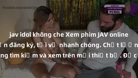 jav idol không che Xem phim JAV online miễn phí không cần đăng ký, tải về nhanh chóng. Chất lượng HD, dễ dàng tìm kiếm và xem trên mọi thiết bị. Đặc biệt, không quảng cáo làm phiền.