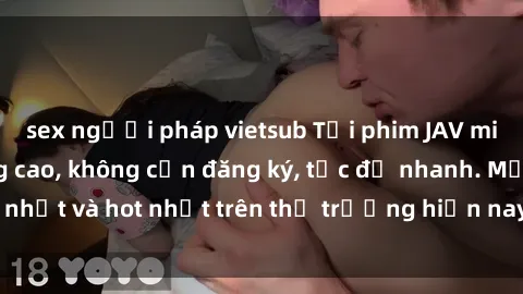 sex người pháp vietsub Tải phim JAV miễn phí chất lượng cao, không cần đăng ký, tốc độ nhanh. Mới nhất và hot nhất trên thị trường hiện nay, cập nhật hàng ngày.