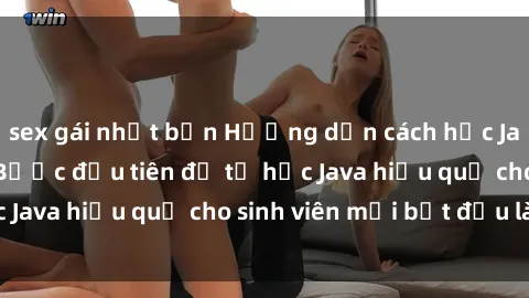 sex gái nhật bản Hướng dẫn cách học Java cho sinh viên: Bước đầu tiên để tự học Java hiệu quả cho sinh viên mới bắt đầu là gì?