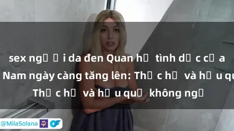 sex người da đen Quan hệ tình dục của nữ sinh Việt Nam ngày càng tăng lên: Thực hư và hậu quả không ngờ