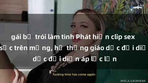 gái bị trói làm tình Phát hiện clip sex nữ sinh gây sốc trên mạng, hệ thống giáo dục đối diện áp lực lớn