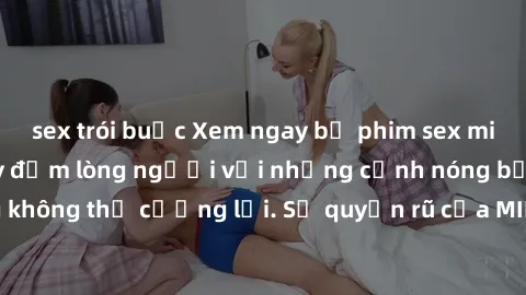 sex trói buộc Xem ngay bộ phim sex milf hot nhất, làm say đắm lòng người với những cảnh nóng bỏng không thể cưỡng lại. Sự quyến rũ của MILF sẽ khiến bạn mãnh liệt!