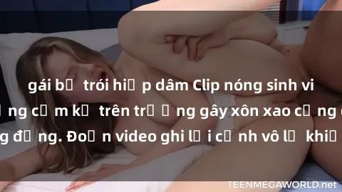 gái bị trói hiếp dâm Clip nóng sinh viên gây sốc: Hành động cấm kỵ trên trường gây xôn xao cộng đồng. Đoạn video ghi lại cảnh vô lễ khiến dư luận bức xúc.