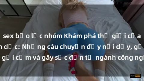sex bạo lực nhóm Khám phá thế giới của phim sex nô lệ tình dục: Những câu chuyện đầy nổi dậy, gợi cảm và gây sốc đến từ ngành công nghiệp giải trí đen tối