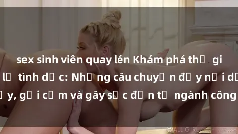 sex sinh viên quay lén Khám phá thế giới của phim sex nô lệ tình dục: Những câu chuyện đầy nổi dậy, gợi cảm và gây sốc đến từ ngành công nghiệp giải trí đen tối